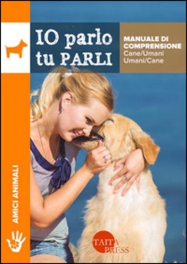 Io parlo tu parli. Manuale di comprensione cane/umani, umani/cane - Tito Olmini