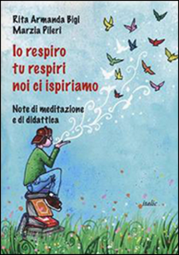 Io respiro, tu respiri, noi ci ispiriamo. Note di meditazione e di didattica - Rita A. Bigi - Marzia Pileri