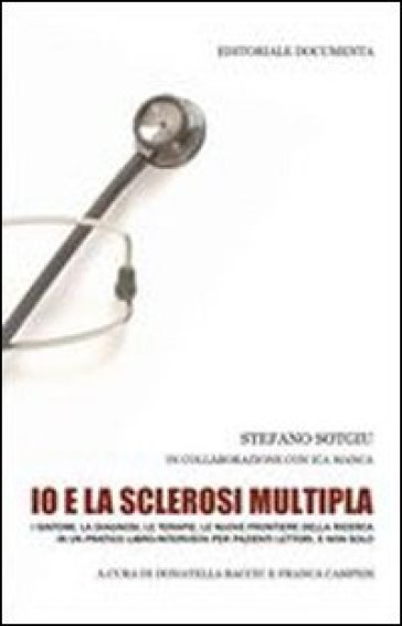 Io e la sclerosi multipla. I sintomi, la diagnosi, le terapie, le nuove frontiere della ricerca in un pratico libro intervista per pazienti lettori, e non solo - Stefano Sotgiu - Ica Manca