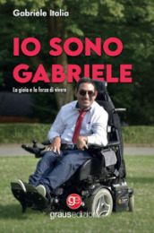 Io sono Gabriele. La gioia e la forza di vivere