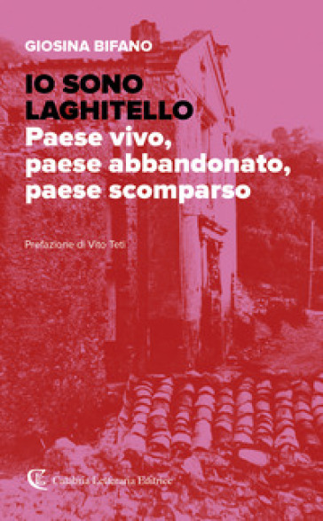 Io sono Laghitello. Paese vivo, paese abbandonato, paese scomparso - Giosina Bifano