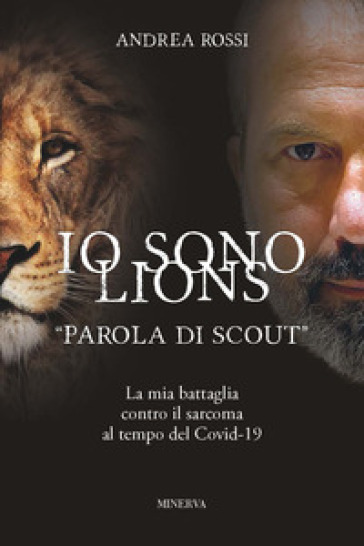 Io sono Lions. «Parola di scout». La mia battaglia contro il sarcoma al tempo del Covid-19 - Andrea Rossi