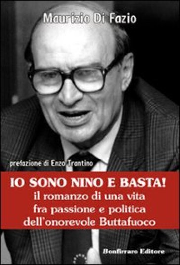 Io sono Nino e basta! Il romanzo di una vita fra passione e politica dell'onorevole Buttafuoco - Maurizio Di Fazio