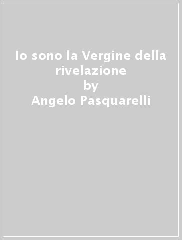 Io sono la Vergine della rivelazione - Angelo Pasquarelli - Mario Collarini