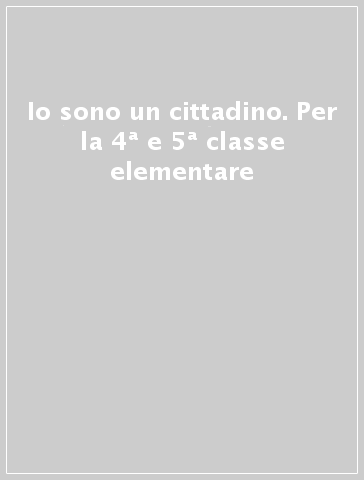 Io sono un cittadino. Per la 4ª e 5ª classe elementare