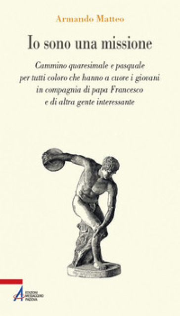 Io sono una missione. Cammino quaresimale e pasquale per tutti coloro che hanno a cuore giovani in compagnia di Papa Francesco - Armando Matteo