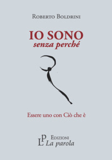 Io sono senza perché. Essere uno con Ciò che è - Roberto Boldrini