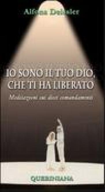 Io sono il tuo Dio, che ti ha liberato. Meditazioni sui dieci comandamenti - Alfons Deissler