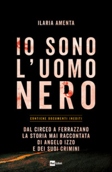 Io sono l'uomo nero. Dal Circeo a Ferrazzano, la storia mai raccontata di Angelo Izzo e dei suoi crimini - Ilaria Amenta