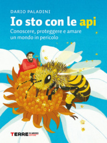 Io sto con le api. Conoscere, proteggere e amare un mondo in pericolo - Dario Paladini