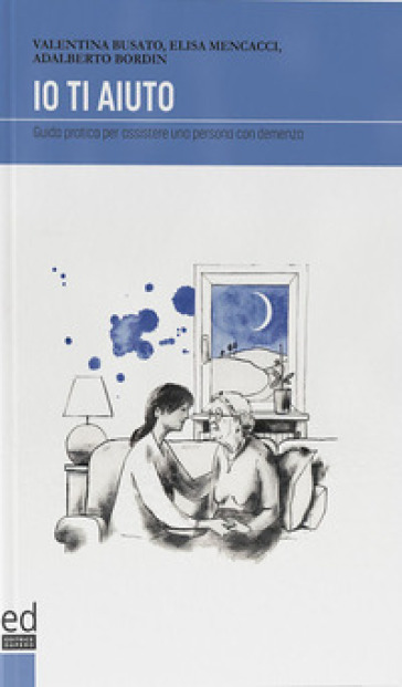 Io ti aiuto. Guida pratica per assistere una persona con demenza - Valentina Busato - Elisa Mencacci - Adalberto Bordin