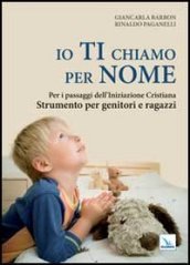 Io ti chiamo per nome. Per i passaggi dell iniziazione cristiana. Strumento per genitori e ragazzi