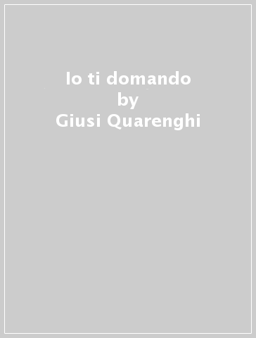 Io ti domando - Giusi Quarenghi - Guido Scarabottolo