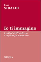 Io ti immagino. L eclissi dell intelletto e la filosofia narrativa