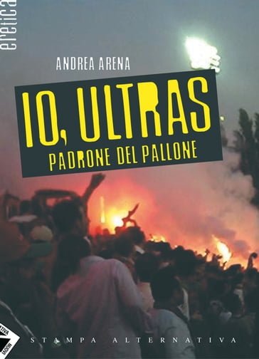 Io, ultras padrone del pallone - Andrea Arena