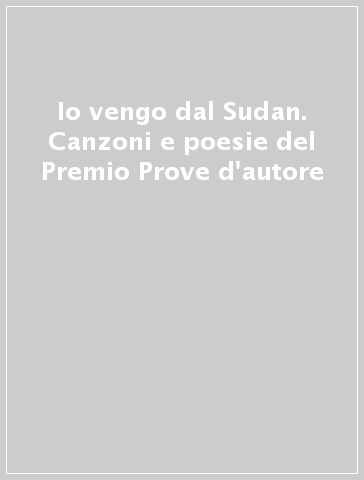 Io vengo dal Sudan. Canzoni e poesie del Premio Prove d'autore