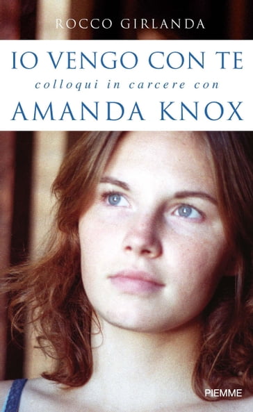 Io vengo con te. Colloqui in carcere con Amanda Knox - Rocco Girlanda