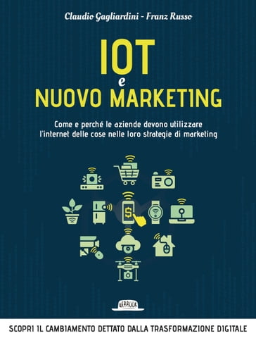 IoT e nuovo marketing: come e perché le aziende devono utilizzare l'internet delle cose nelle loro strategie di marketing - Claudio Gagliardini - Franz Russo