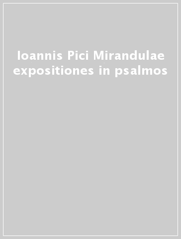 Ioannis Pici Mirandulae expositiones in psalmos