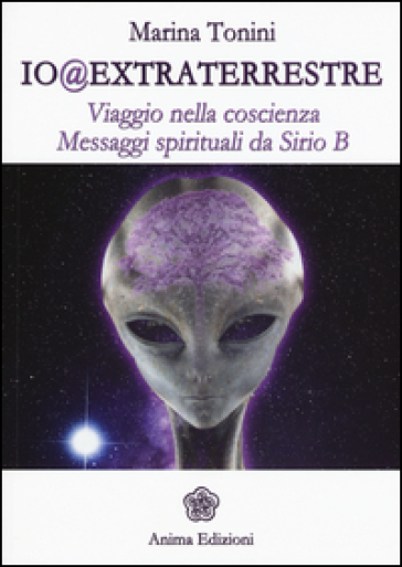 Io@extraterrestre. Viaggio nella coscienza. Messaggi spirituali da Serio B - Marina Tonini