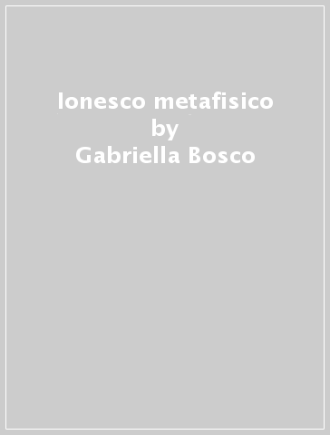 Ionesco metafisico - Gabriella Bosco