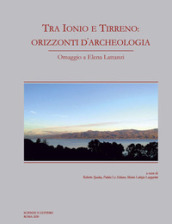 Tra Ionio e Tirreno: orizzonti d archeologia. Omaggio a Elena Lattanzi