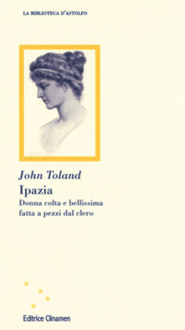 Ipazia. Donna colta e bellissima fatta a pezzi dal clero - John Toland