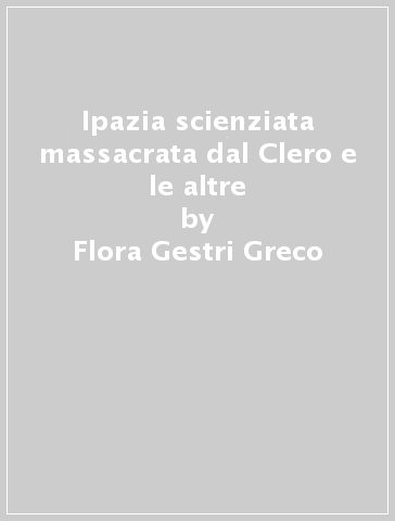 Ipazia scienziata massacrata dal Clero e le altre - Flora Gestri Greco