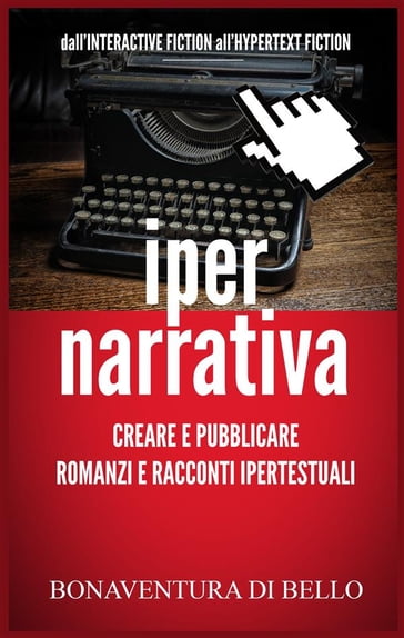 Iper-Narrativa - Creare e Pubblicare Romanzi e Racconti Ipertestuali - Bonaventura Di Bello