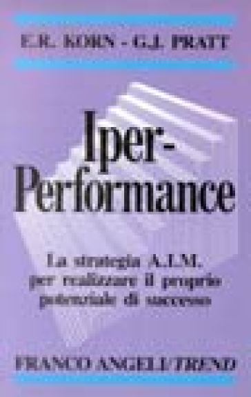 Iper-performance. La strategia AIM per realizzare il proprio potenziale di successo - George J. Pratt - Errol R. Korn