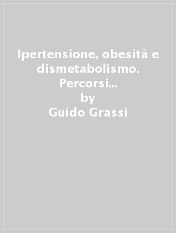 Ipertensione, obesità e dismetabolismo. Percorsi diagnostico terapeutici - Guido Grassi - Giuseppe Mancia