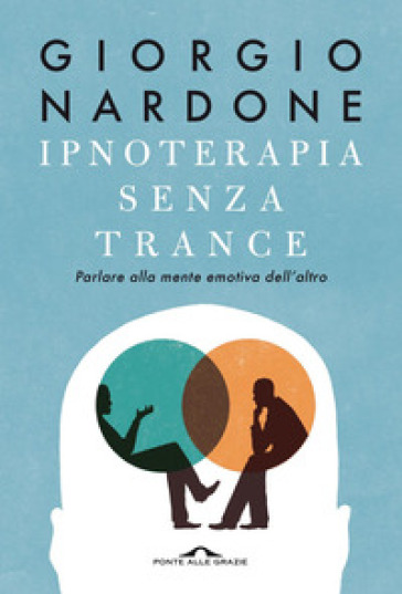 Ipnoterapia senza trance. Parlare alla mente emotiva dell'altro - Giorgio Nardone