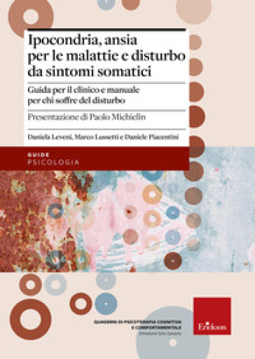 Ipocondria, ansia per le malattie e disturbo da sintomi somatici. Guida per il clinico e manuale per chi soffre del disturbo - Daniela Leveni - Marco Lussetti - Daniele Piacentini