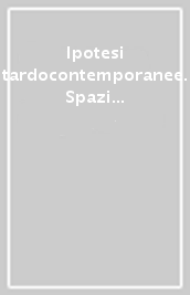 Ipotesi tardocontemporanee. Spazi tra agonia e mutazione