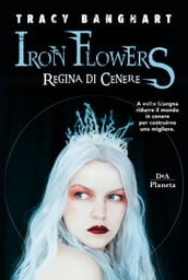 Iron Flowers. Regina di cenere