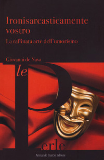 Ironisarcasticamente vostro. La raffinata arte dell'umorismo - Giovanni De Nava