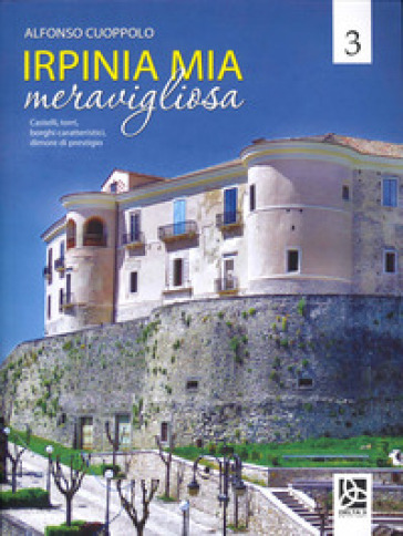 Irpinia mia meravigliosa. Ediz. illustrata. 3. - Alfonso Cuoppolo