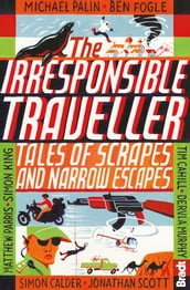 Irresponsible Traveller: Tales of scrapes and narrow escapes