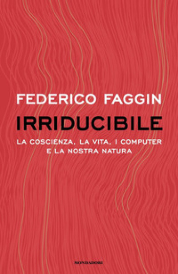 Irriducibile. La coscienza, la vita. i computer e la nostra natura - Federico Faggin