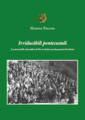 Irriducibili pentecostali. La storia delle Assemblee di Dio in Italia nei documenti d archivio