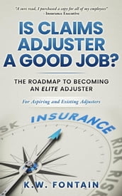 Is Claims Adjuster a Good Job?: The Roadmap To Becoming An Elite Adjuster: For Aspiring and Existing Adjusters