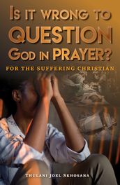 Is It Wrong to Question God in Prayer?