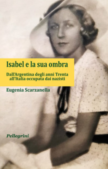 Isabel e la sua ombra. Dall'Argentina degli anni Trenta all'Italia occupata dai nazisti - Eugenia Scarzanella