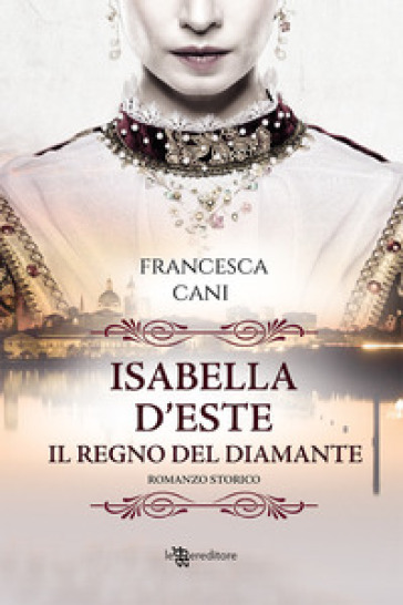 Isabella d'Este. Il regno del diamante - Francesca Cani