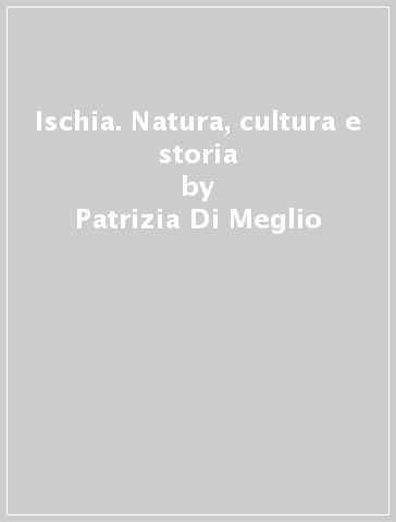 Ischia. Natura, cultura e storia - Patrizia Di Meglio