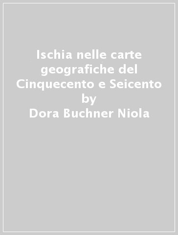 Ischia nelle carte geografiche del Cinquecento e Seicento - Dora Buchner Niola