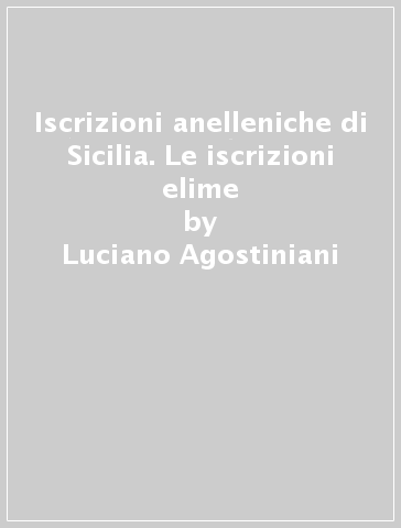 Iscrizioni anelleniche di Sicilia. Le iscrizioni elime - Luciano Agostiniani