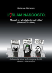 L Islam nascosto. Manuale per disinformati o illusi. (Monito all Occidente)