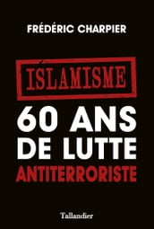 Islamisme. 60 ans de lutte antiterroriste