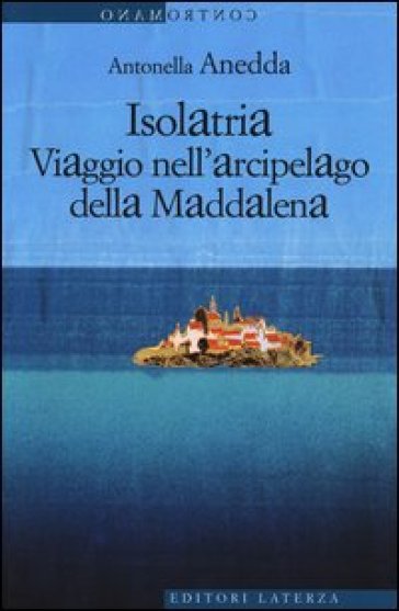 Isolatria. Viaggio nell'arcipelago della Maddalena - Antonella Anedda